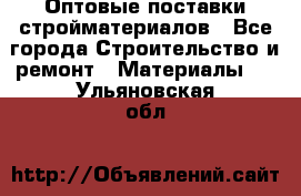 Оптовые поставки стройматериалов - Все города Строительство и ремонт » Материалы   . Ульяновская обл.